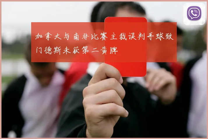 加拿大与南非比赛主裁误判手球致门德斯未获第二黄牌