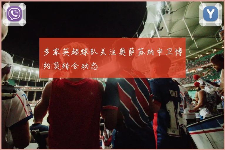 多家英超球队关注奥萨苏纳中卫博约莫转会动态