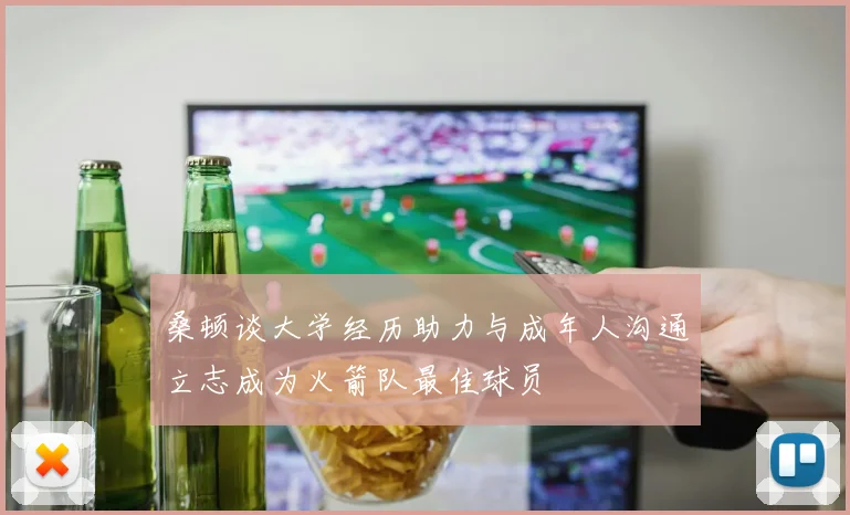 桑顿谈大学经历助力与成年人沟通立志成为火箭队最佳球员