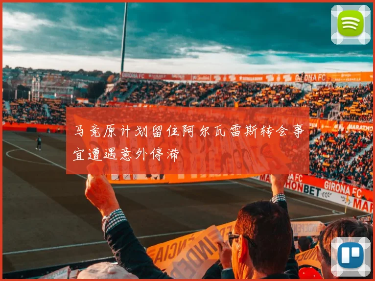 马竞原计划留住阿尔瓦雷斯转会事宜遭遇意外停滞