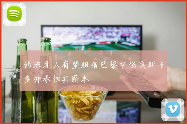 西班牙人有望租借巴黎中场莫斯卡多并承担其薪水