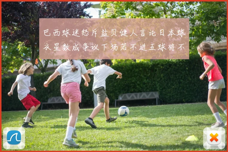巴西球迷怒斥盐贝健人言论日本球衣星数成争议下场若不进五球将不庆祝